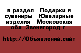  в раздел : Подарки и сувениры » Ювелирные изделия . Московская обл.,Звенигород г.